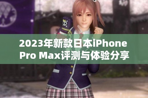 2023年新款日本iPhone Pro Max评测与体验分享