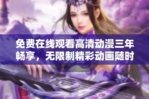 免费在线观看高清动漫三年畅享，无限制精彩动画随时观看