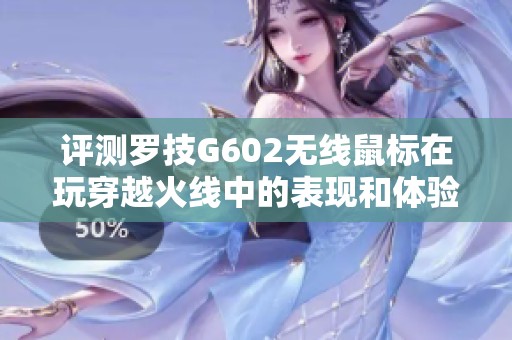 评测罗技G602无线鼠标在玩穿越火线中的表现和体验分享