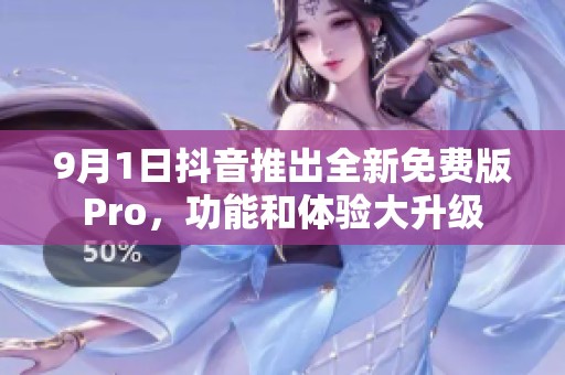 9月1日抖音推出全新免费版Pro，功能和体验大升级