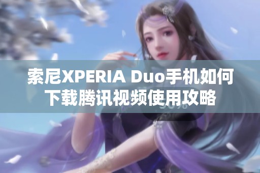 索尼XPERIA Duo手机如何下载腾讯视频使用攻略