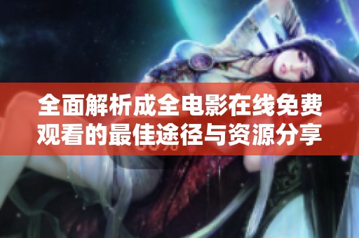 全面解析成全电影在线免费观看的最佳途径与资源分享