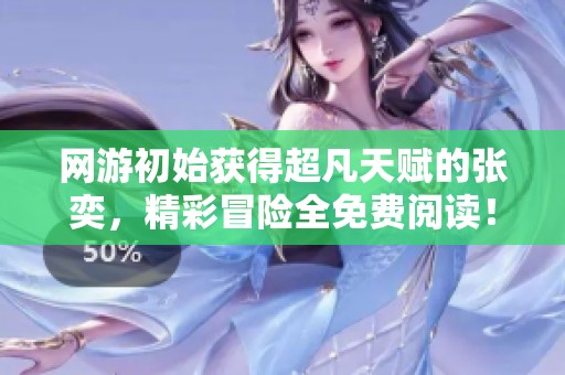 网游初始获得超凡天赋的张奕，精彩冒险全免费阅读！