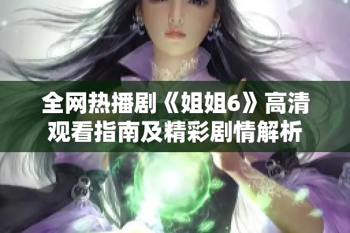 全网热播剧《姐姐6》高清观看指南及精彩剧情解析