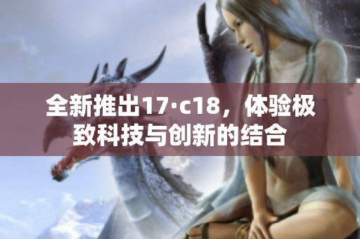 全新推出17·c18，体验极致科技与创新的结合