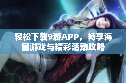 轻松下载9游APP，畅享海量游戏与精彩活动攻略