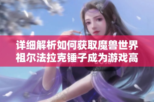 详细解析如何获取魔兽世界祖尔法拉克锤子成为游戏高手的秘笈