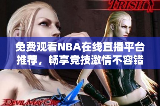 免费观看NBA在线直播平台推荐，畅享竞技激情不容错过