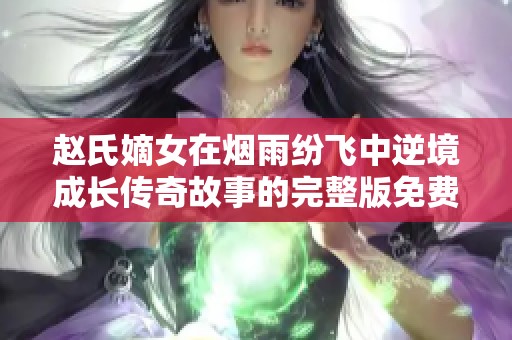 赵氏嫡女在烟雨纷飞中逆境成长传奇故事的完整版免费阅读