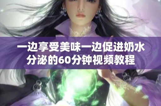 一边享受美味一边促进奶水分泌的60分钟视频教程