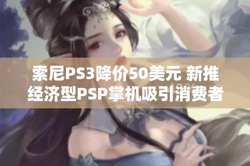 索尼PS3降价50美元 新推经济型PSP掌机吸引消费者