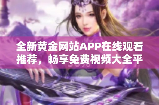 全新黄金网站APP在线观看推荐，畅享免费视频大全平台