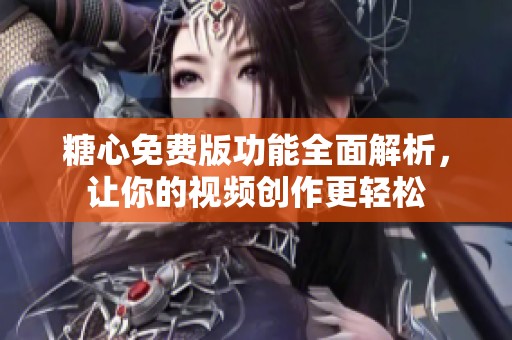 糖心免费版功能全面解析，让你的视频创作更轻松