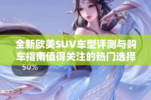 全新欧美SUV车型评测与购车指南值得关注的热门选择