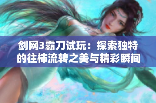 剑网3霸刀试玩：探索独特的往柿流转之美与精彩瞬间