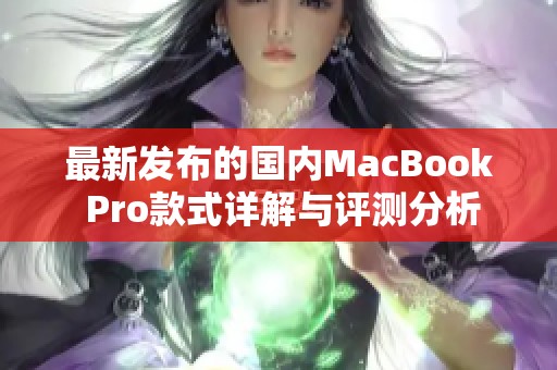 最新发布的国内MacBook Pro款式详解与评测分析