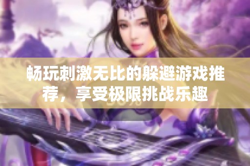 畅玩刺激无比的躲避游戏推荐，享受极限挑战乐趣