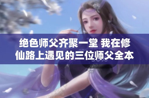 绝色师父齐聚一堂 我在修仙路上遇见的三位师父全本免费阅读