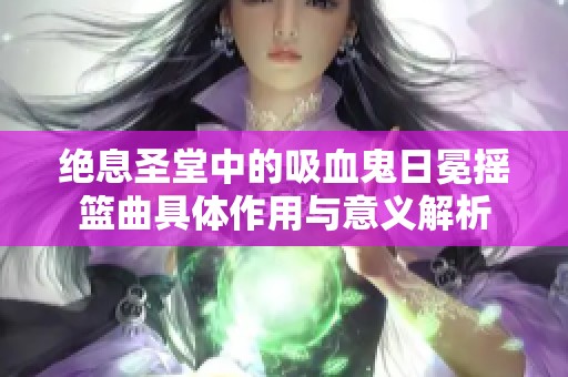 绝息圣堂中的吸血鬼日冕摇篮曲具体作用与意义解析