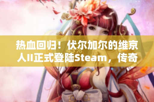 热血回归！伏尔加尔的维京人II正式登陆Steam，传奇再续！