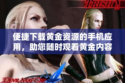 便捷下载黄金资源的手机应用，助您随时观看黄金内容