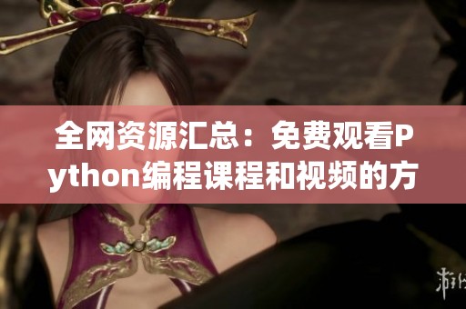 全网资源汇总：免费观看Python编程课程和视频的方法