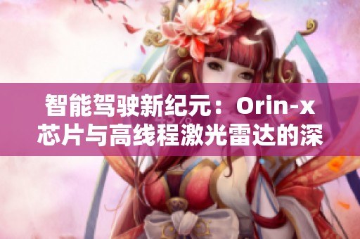 智能驾驶新纪元：Orin-x芯片与高线程激光雷达的深度融合解析