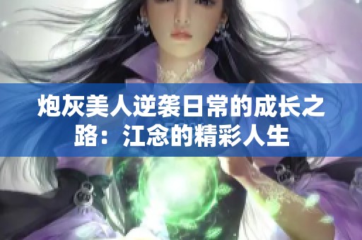 炮灰美人逆袭日常的成长之路：江念的精彩人生