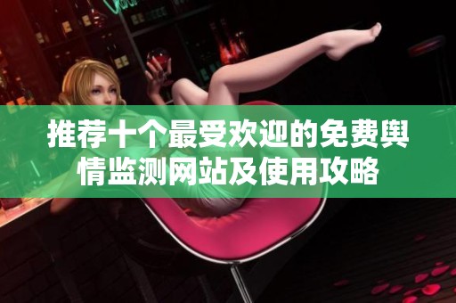 推荐十个最受欢迎的免费舆情监测网站及使用攻略