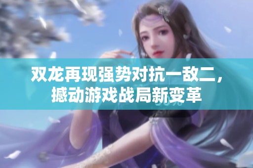 双龙再现强势对抗一敌二，撼动游戏战局新变革