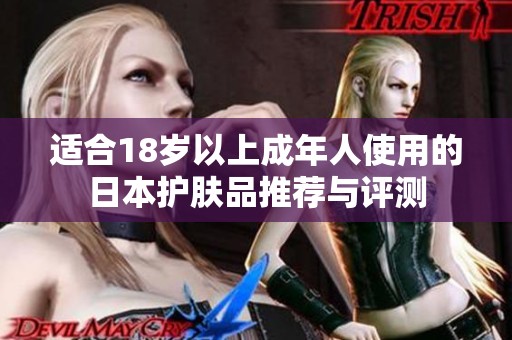 适合18岁以上成年人使用的日本护肤品推荐与评测