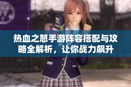 热血之怒手游阵容搭配与攻略全解析，让你战力飙升