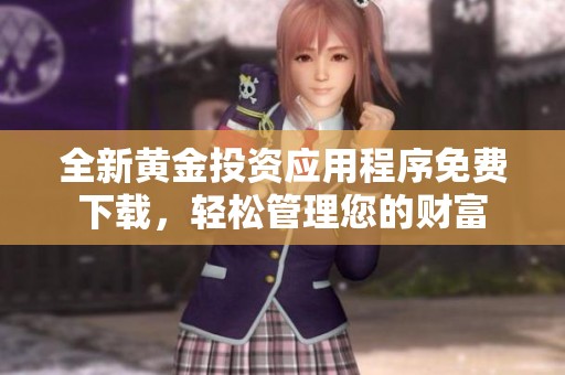 全新黄金投资应用程序免费下载，轻松管理您的财富
