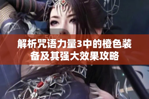 解析咒语力量3中的橙色装备及其强大效果攻略