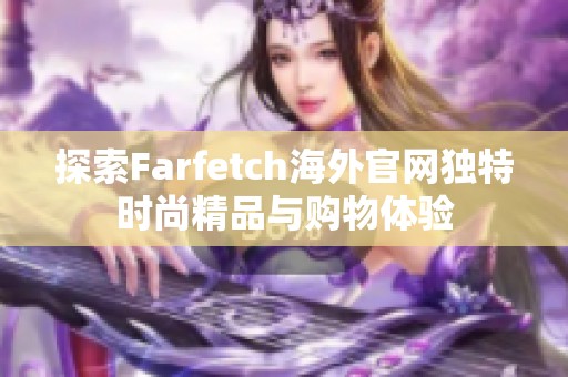 探索Farfetch海外官网独特时尚精品与购物体验