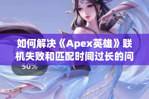 如何解决《Apex英雄》联机失败和匹配时间过长的问题