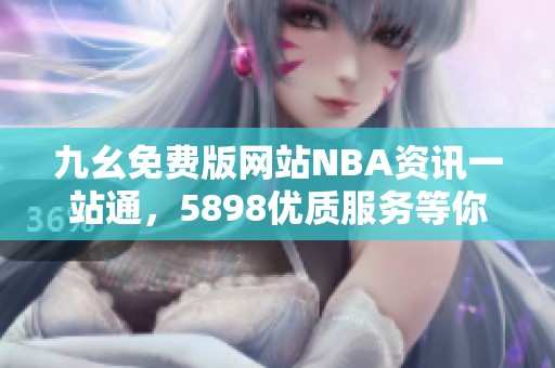 九幺免费版网站NBA资讯一站通，5898优质服务等你体验