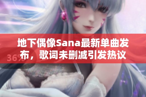 地下偶像Sana最新单曲发布，歌词未删减引发热议