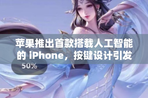 苹果推出首款搭载人工智能的 iPhone，按键设计引发关注