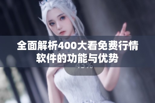 全面解析400大看免费行情软件的功能与优势