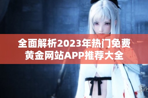 全面解析2023年热门免费黄金网站APP推荐大全