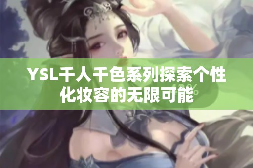 YSL千人千色系列探索个性化妆容的无限可能