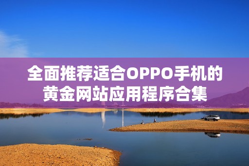 全面推荐适合OPPO手机的黄金网站应用程序合集