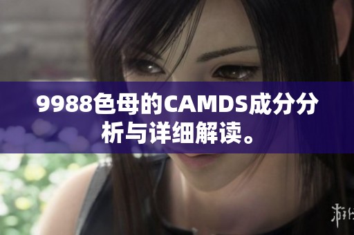 9988色母的CAMDS成分分析与详细解读。