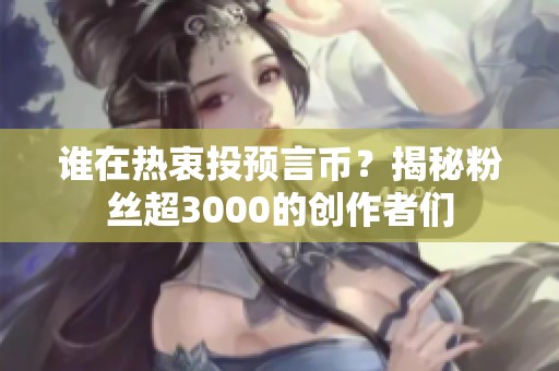 谁在热衷投预言币？揭秘粉丝超3000的创作者们