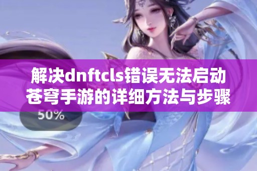 解决dnftcls错误无法启动苍穹手游的详细方法与步骤