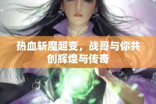 热血斩魔超变，战哥与你共创辉煌与传奇