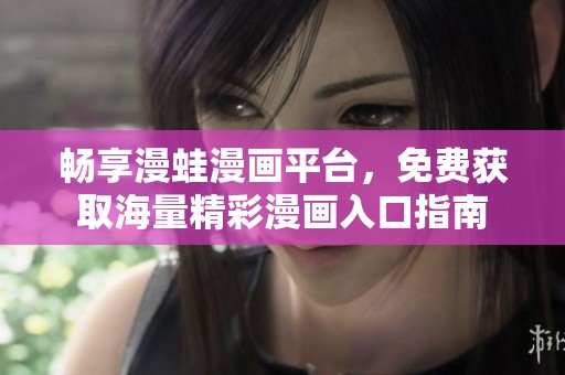 畅享漫蛙漫画平台，免费获取海量精彩漫画入口指南