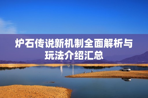 炉石传说新机制全面解析与玩法介绍汇总