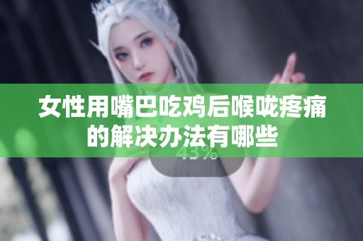 女性用嘴巴吃鸡后喉咙疼痛的解决办法有哪些